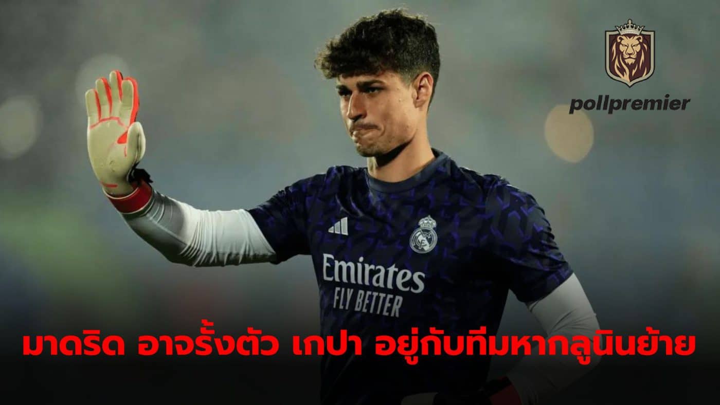 Kepa Arrizabalaga There is a chance of staying with Real Madrid next season if Andrej Lunin leaves the club.